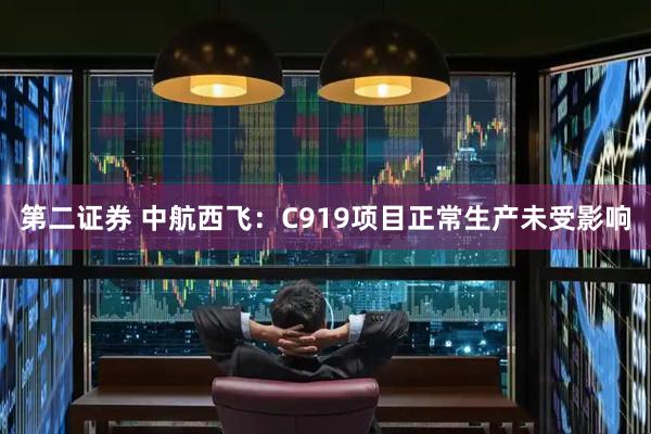 第二证券 中航西飞：C919项目正常生产未受影响