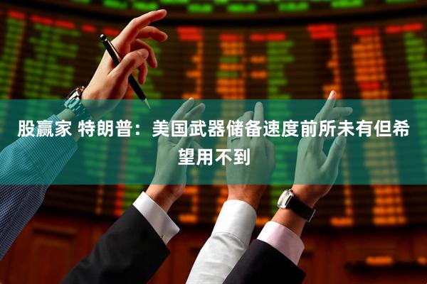 股赢家 特朗普：美国武器储备速度前所未有但希望用不到