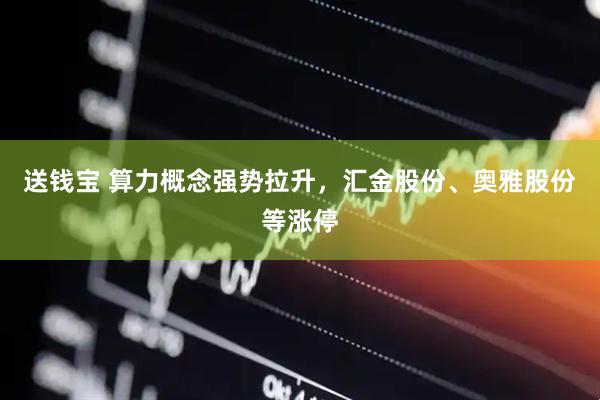 送钱宝 算力概念强势拉升，汇金股份、奥雅股份等涨停