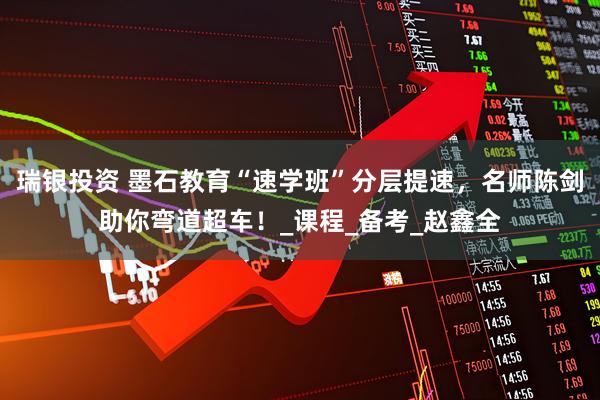瑞银投资 墨石教育“速学班”分层提速，名师陈剑助你弯道超车！_课程_备考_赵鑫全