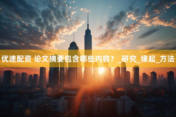 优速配资 论文摘要包含哪些内容？_研究_缘起_方法