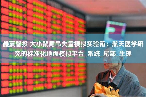 鑫赢智投 大小鼠尾吊失重模拟实验箱：航天医学研究的标准化地面模拟平台_系统_尾部_生理