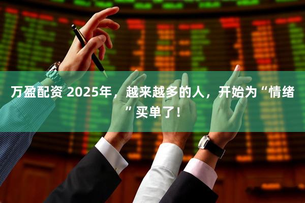 万盈配资 2025年，越来越多的人，开始为“情绪”买单了！
