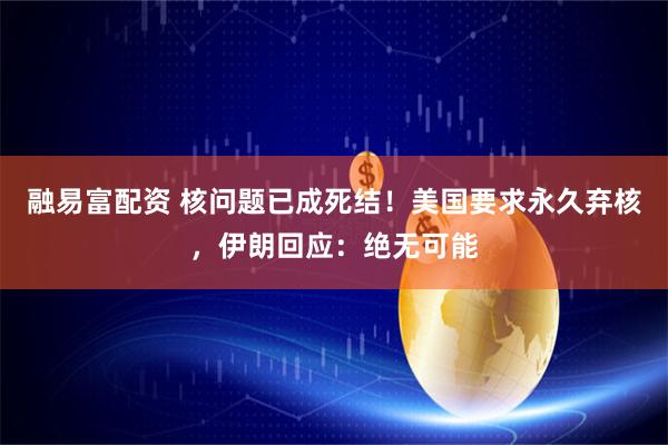 融易富配资 核问题已成死结！美国要求永久弃核，伊朗回应：绝无可能