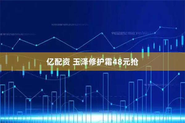 亿配资 玉泽修护霜48元抢