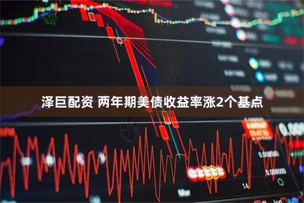 泽巨配资 两年期美债收益率涨2个基点
