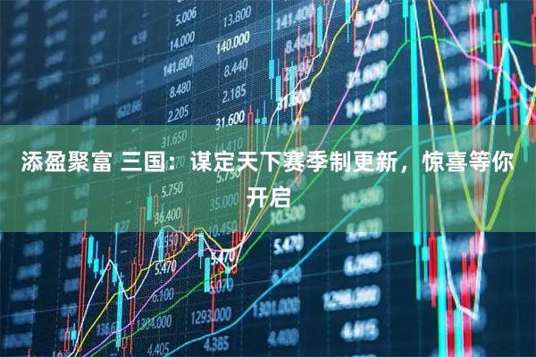 添盈聚富 三国:谋定天下赛季制更新,惊喜等你开启