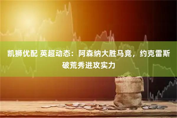 凯狮优配 英超动态:阿森纳大胜马竞,约克雷斯破荒秀进攻实力