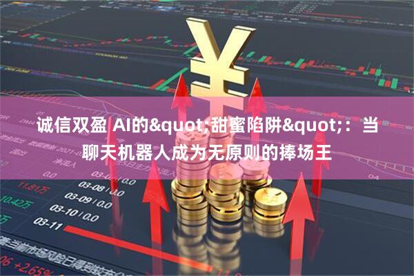 诚信双盈 AI的"甜蜜陷阱":当聊天机器人成为无原则的捧场王