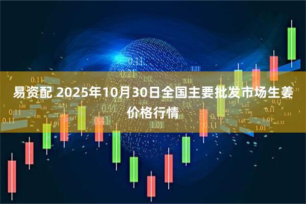 易资配 2025年10月30日全国主要批发市场生姜价格行情
