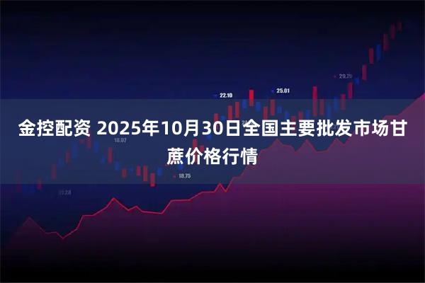 金控配资 2025年10月30日全国主要批发市场甘蔗价格行情