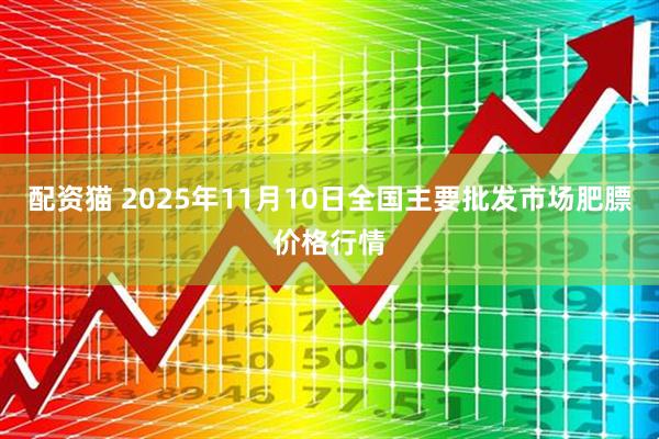 配资猫 2025年11月10日全国主要批发市场肥膘价格行情