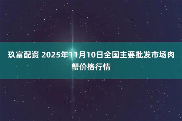 玖富配资 2025年11月10日全国主要批发市场肉蟹价格行情
