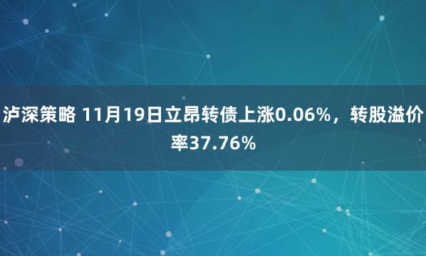 泸深策略 11月19日立昂转债上涨0.06%,转股溢价率37.76%
