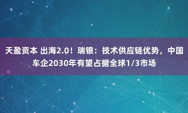 天盈资本 出海2.0!瑞银:技术供应链优势,中国车企2030年有望占据全球1/3市场