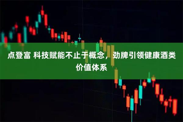点登富 科技赋能不止于概念，劲牌引领健康酒类价值体系