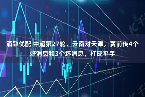 涌融优配 中超第27轮，云南对天津，赛前传4个好消息和3个坏消息，打成平手