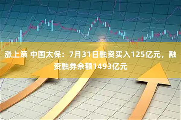 涨上策 中国太保：7月31日融资买入125亿元，融资融券余额1493亿元